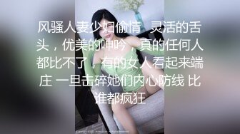 风骚人妻少妇偷情✿灵活的舌头，优美的呻吟，真的任何人都比不了，有的女人看起来端庄 一旦击碎她们内心防线 比谁都疯狂