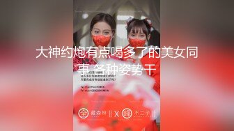 大神约炮有点喝多了的美女同事 各种姿势干