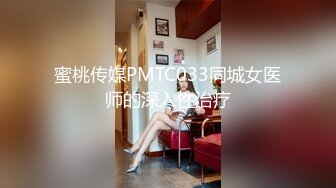 蜜桃传媒PMTC033同城女医师的深入性治疗