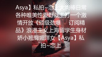 Asya】私拍~恋上大肉棒日常各种唯美性爱野战主打一个激情开放《顶级劲爆☀️订阅精品》浪漫主义上海留学生身材娇小翘臀媚洋女【Asya】私拍~恋上