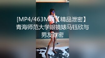 [MP4/463MB]【精品泄密】青海师范大学眼镜婊马钰欣与男友泄密