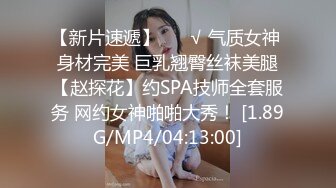 【新片速遞】 ❤️√ 气质女神 身材完美 巨乳翘臀丝袜美腿【赵探花】约SPA技师全套服务 网约女神啪啪大秀！ [1.89G/MP4/04:13:00]