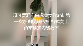 超可爱混血白虎美女Frank 第一次啪啪视频私拍 各式女上骑乘顶操内射粉穴