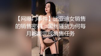 【网曝门事件】比亚迪女销售的销售密码，黑丝骚货为何每月都能完成销售任务