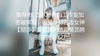 推荐热门SPOP舞蹈工作室加密破解版，极品身材白皙女神【丽莎】露逼露奶情趣装顶胯摇摆挑逗 (2)