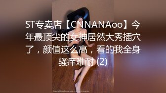 ST专卖店【CNNANAoo】今年最顶尖的女神居然大秀插穴了，颜值这么高，看的我全身骚痒难耐 (2)