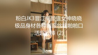 粉白JK3晋江高颜值女神晓晓极品身材各种制服丝袜啪啪口活超级棒 (2)