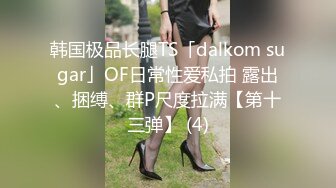 韩国极品长腿TS「dalkom sugar」OF日常性爱私拍 露出、捆缚、群P尺度拉满【第十三弹】 (4)