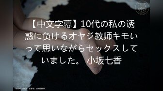 【中文字幕】10代の私の诱惑に负けるオヤジ教师キモいって思いながらセックスしていました。 小坂七香