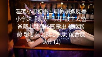 淫荡小母狗露出调教超嫩反差小学妹『萌犬一只』被主人爸爸戴上跳蛋校园露出 教室紫薇 想怎么玩就怎么玩 配合度满分 (1)