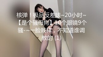 核弹！极品反差婊~20小时~【是个骚母狗】10个眼镜9个骚-~一脸贱样，不知道谁调教的 (1)