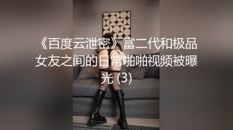 《百度云泄密》富二代和极品女友之间的日常啪啪视频被曝光 (3)