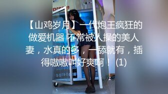 【山鸡岁月】一代炮王疯狂的做爱机器 不常被人操的美人妻，水真的多，一舔就有，插得嗷嗷叫好爽啊！ (1)