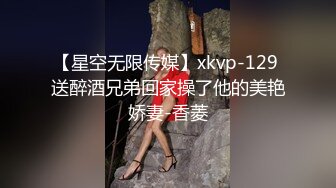 【星空无限传媒】xkvp-129 送醉酒兄弟回家操了他的美艳娇妻-香菱