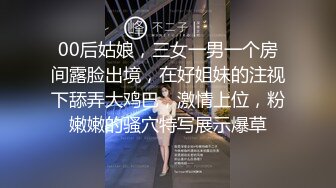 00后姑娘，三女一男一个房间露脸出境，在好姐妹的注视下舔弄大鸡巴，激情上位，粉嫩嫩的骚穴特写展示爆草