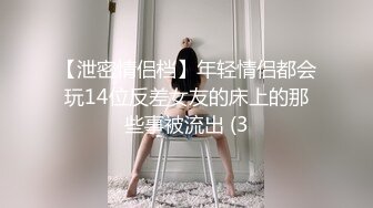 【泄密情侣档】年轻情侣都会玩14位反差女友的床上的那些事被流出 (3