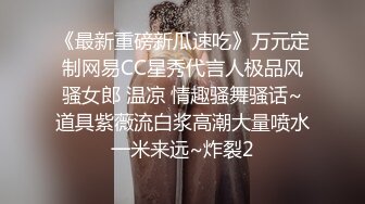 《最新重磅新瓜速吃》万元定制网易CC星秀代言人极品风骚女郎 温凉 情趣骚舞骚话~道具紫薇流白浆高潮大量喷水一米来远~炸裂2