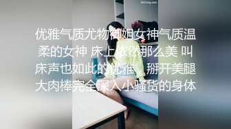 优雅气质尤物御姐女神气质温柔的女神 床上依然那么美 叫床声也如此的优雅，掰开美腿大肉棒完全深入小骚货的身体