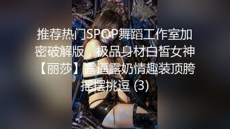 推荐热门SPOP舞蹈工作室加密破解版，极品身材白皙女神【丽莎】露逼露奶情趣装顶胯摇摆挑逗 (3)