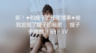 新！★和嫂子的秘密情事★被我发现了嫂子的秘密❤️嫂子你竟然 ！69P 3V