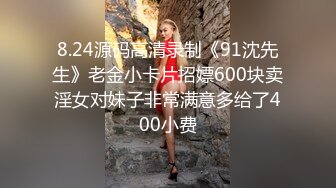 8.24源码高清录制《91沈先生》老金小卡片招嫖600块卖淫女对妹子非常满意多给了400小费