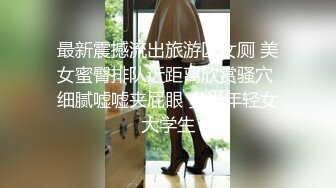 最新震撼流出旅游区女厕 美女蜜臀排队近距离欣赏骚穴 细腻嘘嘘夹屁眼 多半年轻女大学生