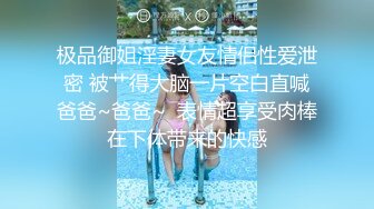 极品御姐淫妻女友情侣性爱泄密 被艹得大脑一片空白直喊爸爸~爸爸~  表情超享受肉棒在下体带来的快感