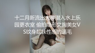 十二月新流出大神潜入水上乐园更衣室 偷拍隐形文胸美女VS纹身靓妹性感的逼毛