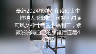 最新2024核弹！在读硕士生，推特人形母狗，可盐可甜萝莉风女神【鹤酱】福利二，紫薇啪啪喝自己的尿骚话连篇4K原版