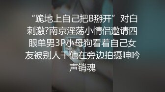 “跪地上自己把B掰开”对白刺激?南京淫荡小情侣邀请四眼单男3P小母狗看着自己女友被别人干他在旁边拍摄呻吟声销魂