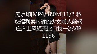 无水印[MP4/380M]11/3 私惑福利卖内裤的少女啪人前端庄床上风骚无比口技一流VIP1196