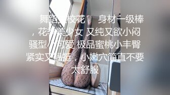 ❤️舞蹈生校花❤️身材一级棒，花季美少女 又纯又欲小闷骚型小可爱 极品蜜桃小丰臀紧实又翘挺，小嫩穴简直不要太舒服