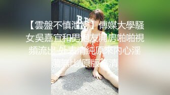 【雲盤不慎泄密】傳媒大學騷女吳嘉宜和男炮友開房啪啪視頻流出 外表清純原來內心淫蕩無比 原版高清