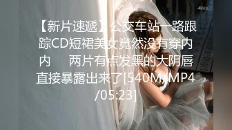 【新片速遞】公交车站一路跟踪CD短裙美女竟然没有穿内内❤️两片有点发黑的大阴唇直接暴露出来了[540M/MP4/05:23]