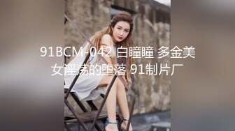 91BCM-042 白瞳瞳 多金美女淫荡的堕落 91制片厂