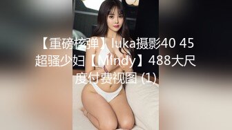 【重磅核弹】luka摄影40 45超骚少妇【Mindy】488大尺度付费视图 (1)