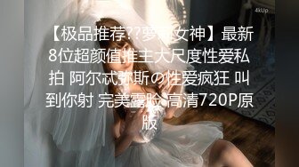 【极品推荐??萝莉女神】最新8位超颜值推主大尺度性爱私拍 阿尔忒弥斯の性爱疯狂 叫到你射 完美露脸 高清720P原版