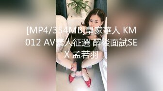 [MP4/354MB]皇家華人 KM012 AV素人征選 醉後面試SEX 孟若羽