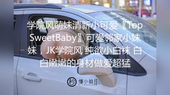 学院风萌妹清新小可爱〖TopSweetBaby〗可爱邻家小妹妹，JK学院风 纯欲小白袜 白白嫩嫩的身材做爱超猛