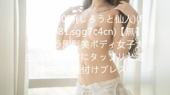 (HD1080P)(しろうと仙人)(fc3087081.sgg7c4cn)【無】サラサラ黒髪美ボディ女子大生清楚な彼女にタップリと濃厚中出し種付けプレス♪