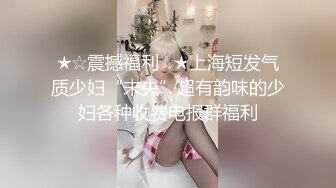 ★☆震撼福利☆★上海短发气质少妇“未央”超有韵味的少妇各种收费电报群福利