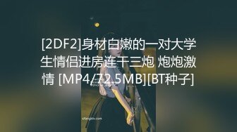 [2DF2]身材白嫩的一对大学生情侣进房连干三炮 炮炮激情 [MP4/72.5MB][BT种子]