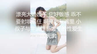 漂亮大奶嫂子 你好敏感 乖不要射哦忍住 啊停射我嘴里 小叔子与丰满性感嫂子的性爱生活 无套