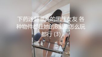 下药迷翻漂亮的黑丝女友 各种物件都往她的B里塞怎么玩都行 (3)