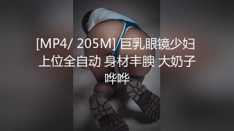 [MP4/ 205M] 巨乳眼镜少妇 上位全自动 身材丰腴 大奶子哗哗