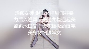 瑜伽女神 退下女神瑜伽裤暴力后入翘臀，美腿尤物翘起美臀跪地口交！天花板极劲爆完美身材细腰嫩女