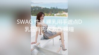 SWAG 性感 裸乳用手遮点D乳翘臀内衣激凸 瞳瞳