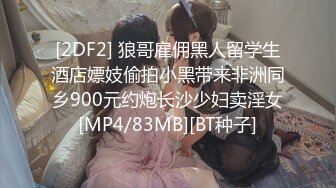 [2DF2] 狼哥雇佣黑人留学生酒店嫖妓偷拍小黑带来非洲同乡900元约炮长沙少妇卖淫女[MP4/83MB][BT种子]