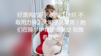 好漂亮的巨乳美女【迷奸 不敢用力操】大奶子晃吖晃！她们在睡梦中肯定很享受 在做春梦吧