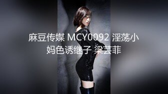 麻豆传媒 MCY0092 淫荡小妈色诱继子 梁芸菲